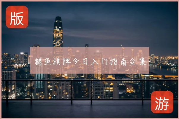 捕鱼棋牌今日入门指南合集