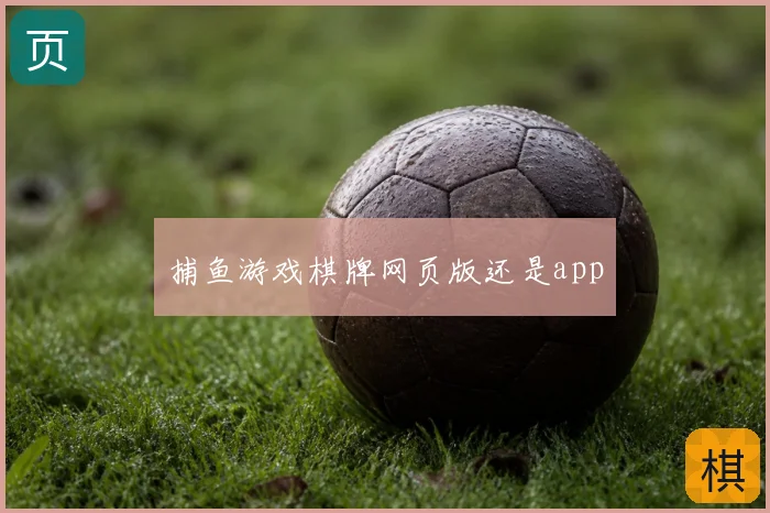 捕鱼游戏棋牌网页版还是app