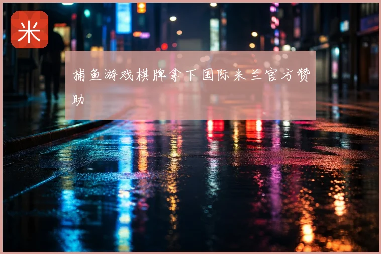 捕鱼游戏棋牌拿下国际米兰官方赞助