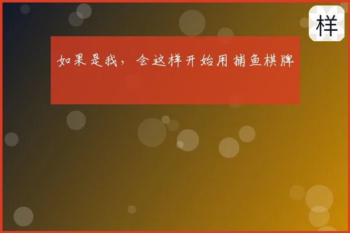 如果是我，会这样开始用捕鱼棋牌
